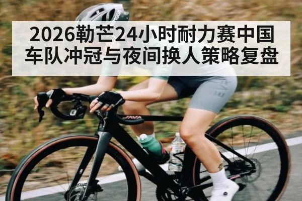 2026勒芒24小时耐力赛中国车队冲冠与夜间换人策略复盘